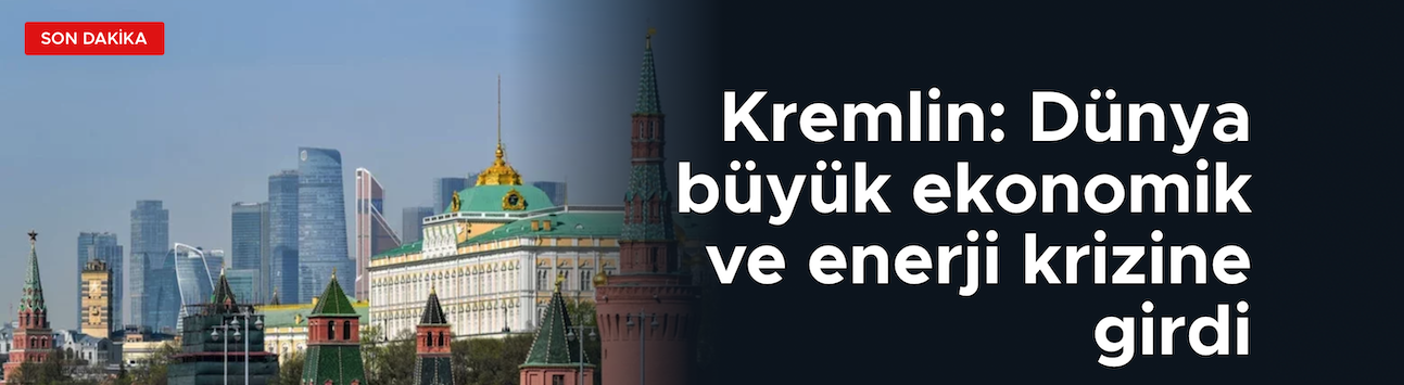 Kremlin: Dünya büyük ekonomik ve enerji krizine girdi
