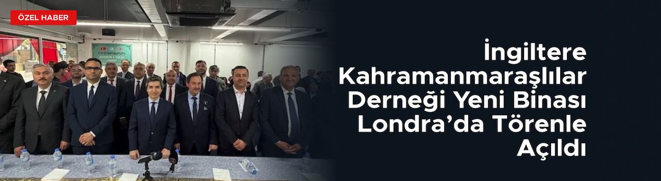 Kahramanmaraşlılar Derneği Yeni Binası Londra’da Açıldı