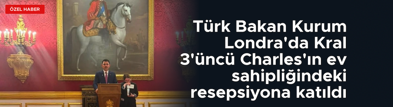 Bakan Kurum, Londra'da Kral 3'üncü Charles'ın ev sahipliğindeki resepsiyona katıldı