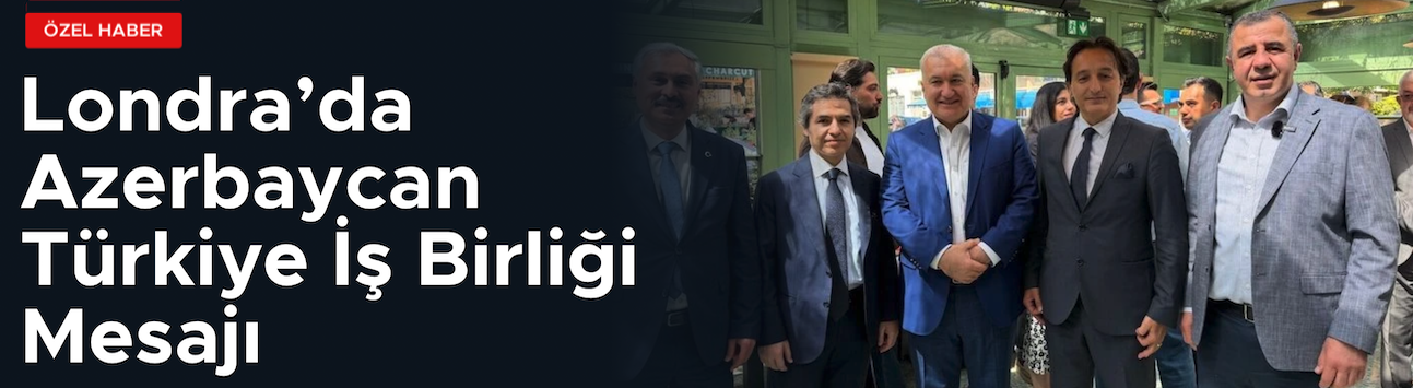 Londra’da Türk ve Azerbaycanlı İş İnsanları Buluştu