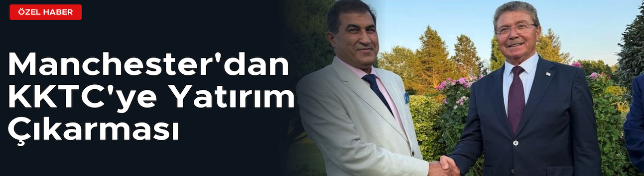 Manchester'dan KKTC'ye Büyük Yatırım Atağı