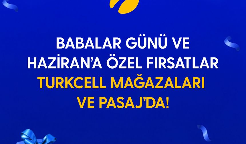 Turkcell'den Babalar Günü ve haziran ayına özel kampanyalar