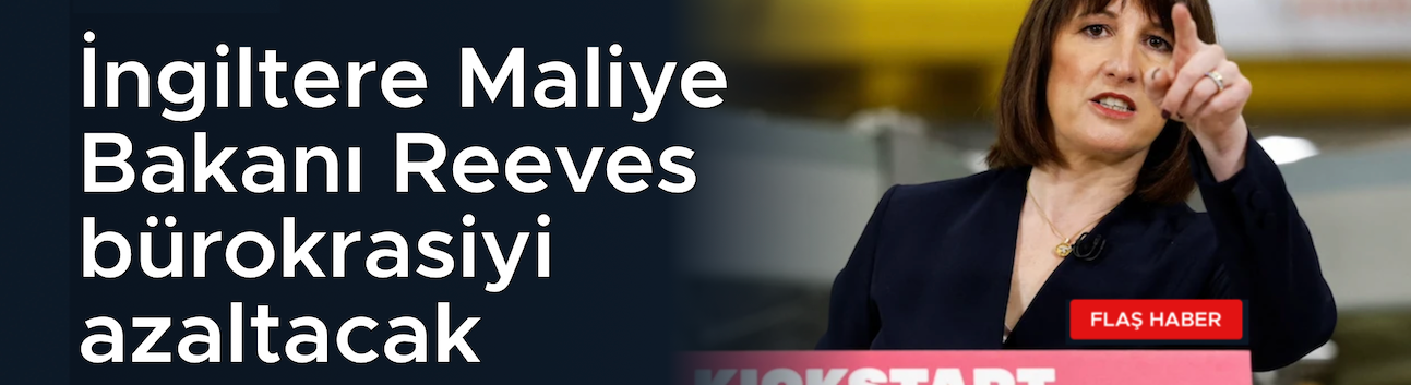İngiltere Maliye Bakanı Reeves bürokrasiyi azaltacak