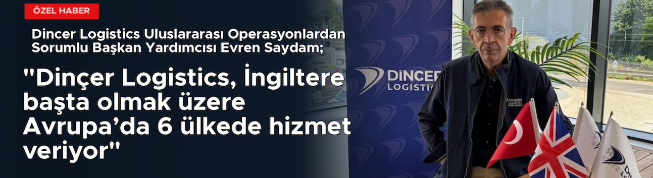 Dinçer Logistics Avrupa’da 6 ülkede hizmet veriyor