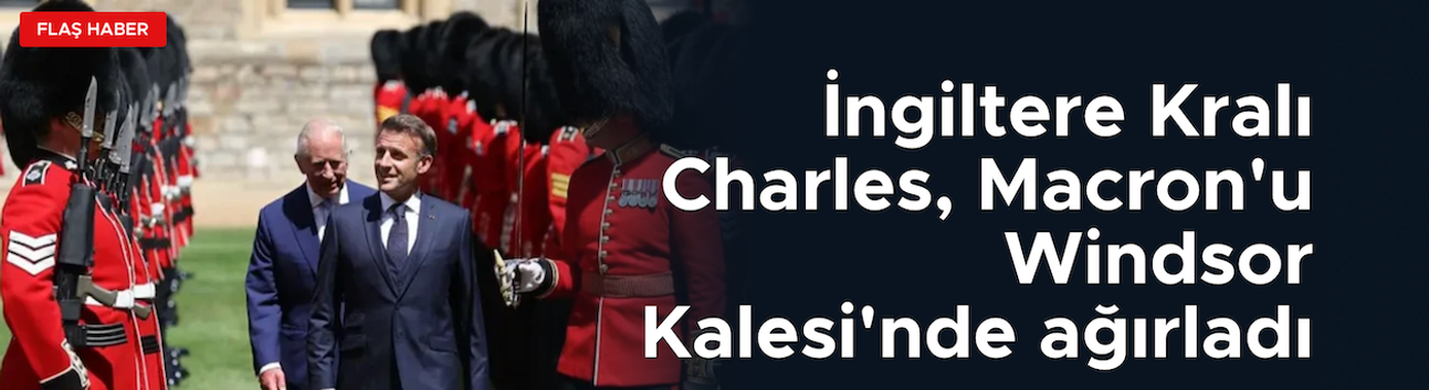 İngiltere Kralı Charles, Macron'u Windsor Kalesi'nde ağırladı