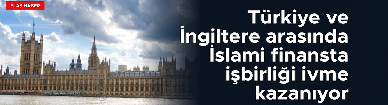 Türkiye ve İngiltere arasında İslami finansta işbirliği ivme kazanıyor